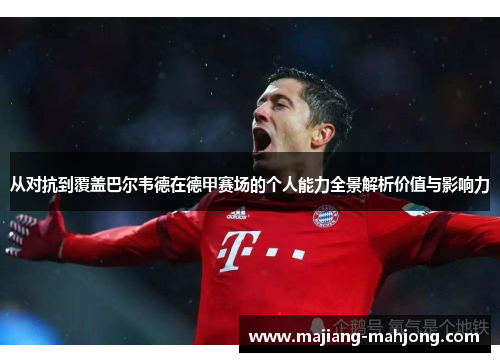 从对抗到覆盖巴尔韦德在德甲赛场的个人能力全景解析价值与影响力 从对抗到覆盖巴尔韦德在德甲赛场的个人能力全景解析价值与影响力