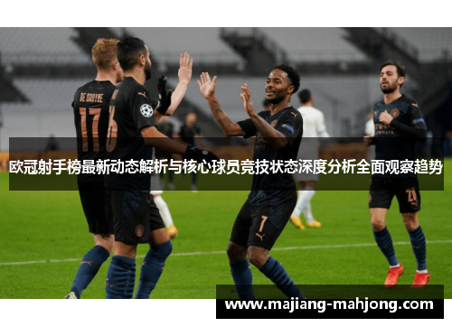 欧冠射手榜最新动态解析与核心球员竞技状态深度分析全面观察趋势