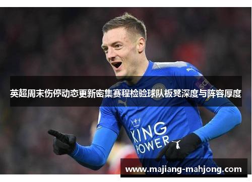 英超周末伤停动态更新密集赛程检验球队板凳深度与阵容厚度 英超周末伤停动态更新密集赛程检验球队板凳深度与阵容厚度