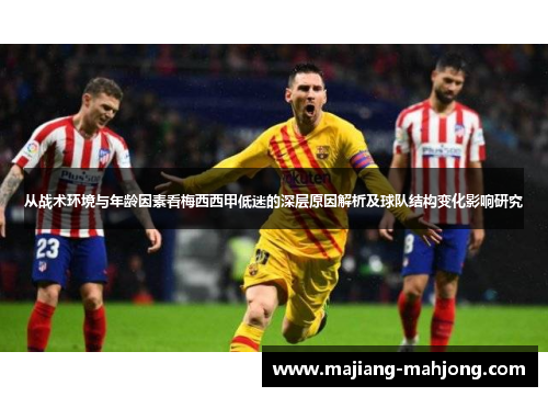 从战术环境与年龄因素看梅西西甲低迷的深层原因解析及球队结构变化影响研究 从战术环境与年龄因素看梅西西甲低迷的深层原因解析及球队结构变化影响研究