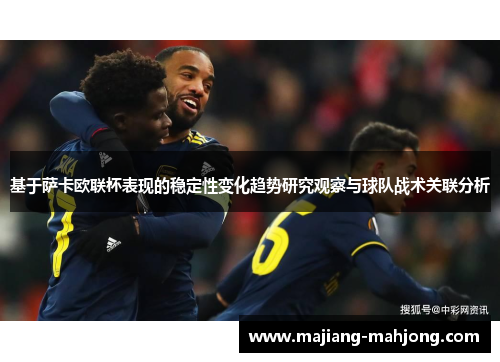 基于萨卡欧联杯表现的稳定性变化趋势研究观察与球队战术关联分析 基于萨卡欧联杯表现的稳定性变化趋势研究观察与球队战术关联分析