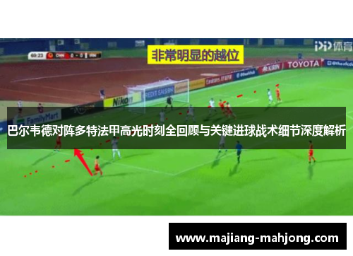 巴尔韦德对阵多特法甲高光时刻全回顾与关键进球战术细节深度解析