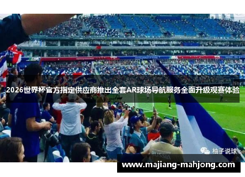 2026世界杯官方指定供应商推出全套AR球场导航服务全面升级观赛体验