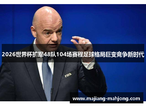 2026世界杯扩军48队104场赛程足球格局巨变竞争新时代