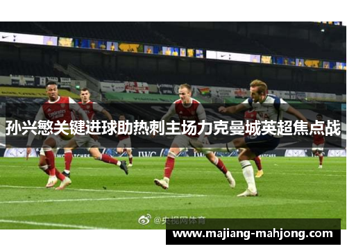 孙兴慜关键进球助热刺主场力克曼城英超焦点战