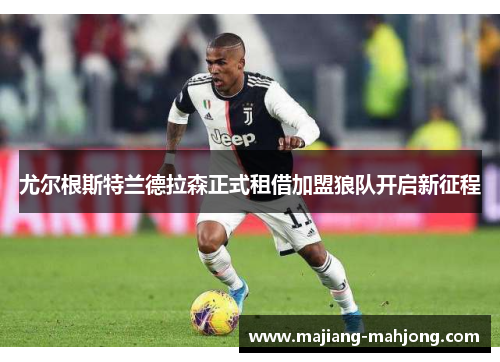 尤尔根斯特兰德拉森正式租借加盟狼队开启新征程 尤尔根斯特兰德拉森正式租借加盟狼队开启新征程