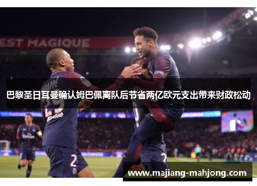 巴黎圣日耳曼确认姆巴佩离队后节省两亿欧元支出带来财政松动 巴黎圣日耳曼确认姆巴佩离队后节省两亿欧元支出带来财政松动