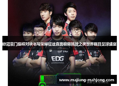 欧冠豪门巅峰对决书写荣耀征途直面极限挑战之夜世界瞩目足球盛宴