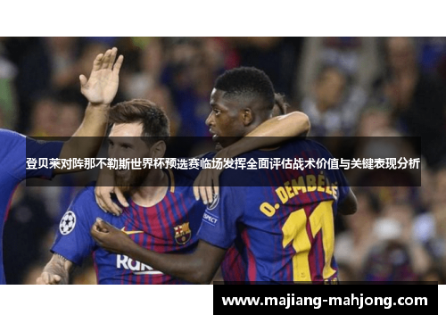 登贝莱对阵那不勒斯世界杯预选赛临场发挥全面评估战术价值与关键表现分析 登贝莱对阵那不勒斯世界杯预选赛临场发挥全面评估战术价值与关键表现分析
