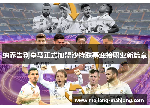 纳乔告别皇马正式加盟沙特联赛迎接职业新篇章