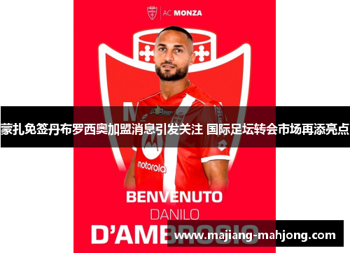 蒙扎免签丹布罗西奥加盟消息引发关注 国际足坛转会市场再添亮点 蒙扎免签丹布罗西奥加盟消息引发关注 国际足坛转会市场再添亮点