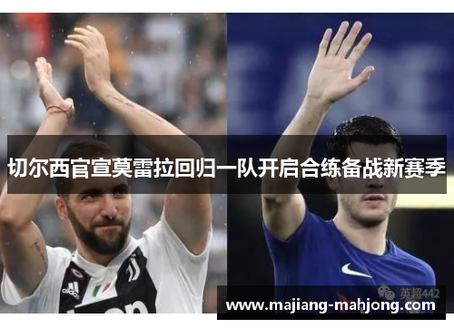 切尔西官宣莫雷拉回归一队开启合练备战新赛季