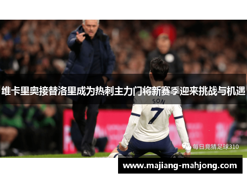维卡里奥接替洛里成为热刺主力门将新赛季迎来挑战与机遇