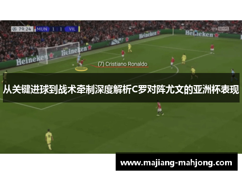 从关键进球到战术牵制深度解析C罗对阵尤文的亚洲杯表现 从关键进球到战术牵制深度解析C罗对阵尤文的亚洲杯表现