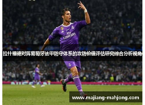 拉什福德对阵葡萄牙法甲防守体系的攻防价值评估研究综合分析视角