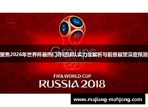 聚焦2026年世界杯最热门夺冠球队实力全解析与前景展望深度预测 聚焦2026年世界杯最热门夺冠球队实力全解析与前景展望深度预测