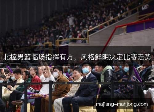 北控男篮临场指挥有方,风格鲜明决定比赛走势 北控男篮临场指挥有方,风格鲜明决定比赛走势