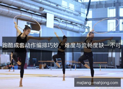 跑酷成套动作编排巧妙，难度与流畅度缺一不可