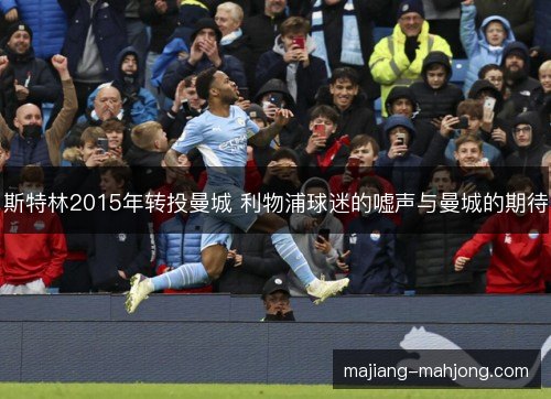 斯特林2015年转投曼城 利物浦球迷的嘘声与曼城的期待